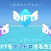 【OpenSea】NFTのエアドロップとは？やり方を画像で解説【トランスファー】