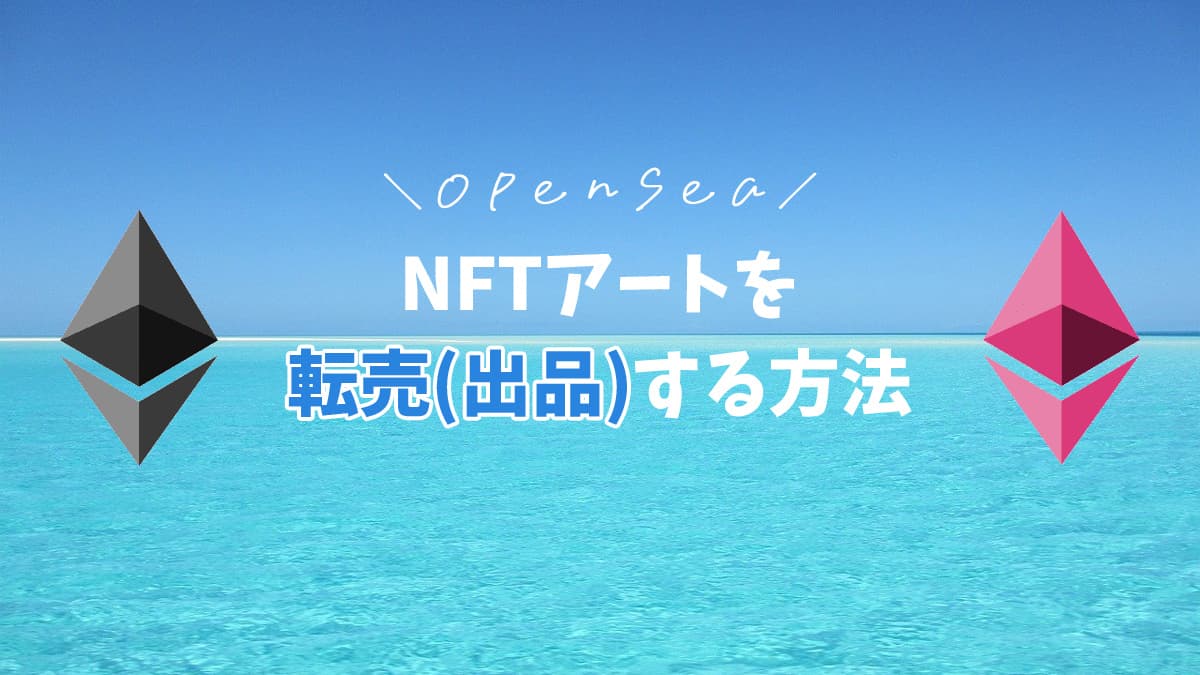 【OpenSea】購入したNFTを出品(転売)する方法【画像で解説】