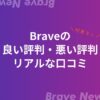 【忖度なし】Braveブラウザの評判【良い・悪いリアルな口コミ】