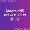 【Android版】Braveアプリの使い方・設定・稼ぎ方【完全版】